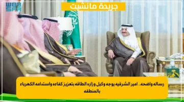 رسالة واضحة.. أمير الشرقية يوجه وكيل وزارة الطاقة بتعزيز كفاءة واستدامة الكهرباء بالمنطقة 1